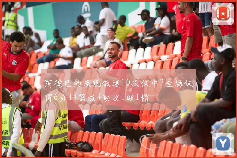 阿德巴约表现低迷10投仅中3全场仅得6分14篮板4助攻1断1帽