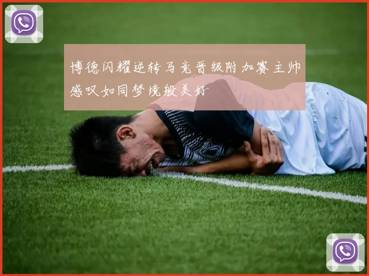 博德闪耀逆转马竞晋级附加赛主帅感叹如同梦境般美好