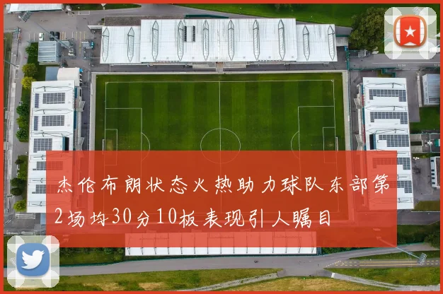 杰伦布朗状态火热助力球队东部第2场均30分10板表现引人瞩目