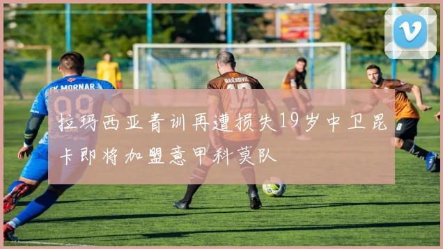 拉玛西亚青训再遭损失19岁中卫昆卡即将加盟意甲科莫队