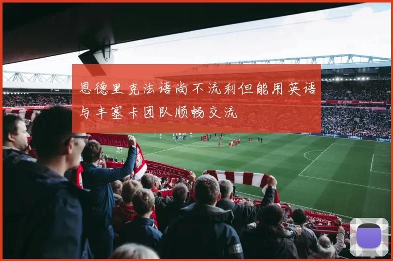 恩德里克法语尚不流利但能用英语与丰塞卡团队顺畅交流