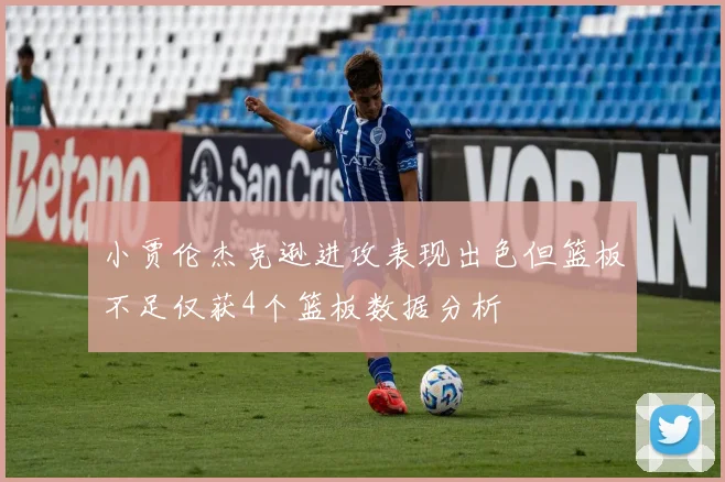 小贾伦杰克逊进攻表现出色但篮板不足仅获4个篮板数据分析