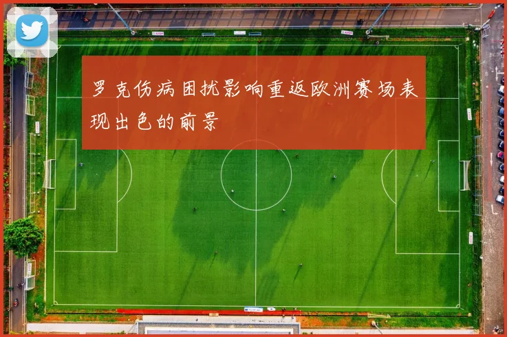 罗克伤病困扰影响重返欧洲赛场表现出色的前景