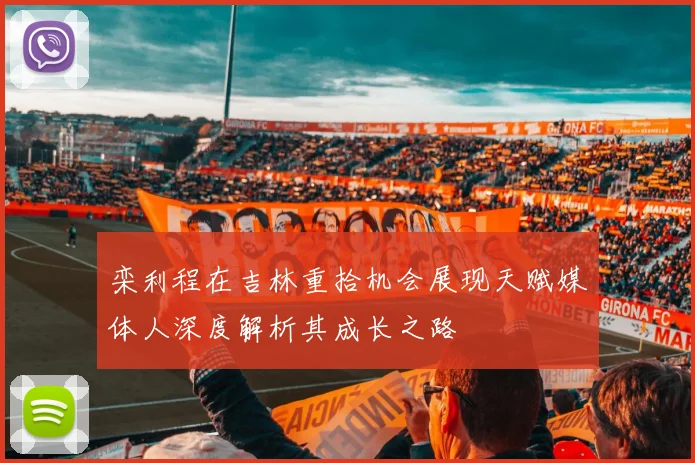 栾利程在吉林重拾机会展现天赋媒体人深度解析其成长之路