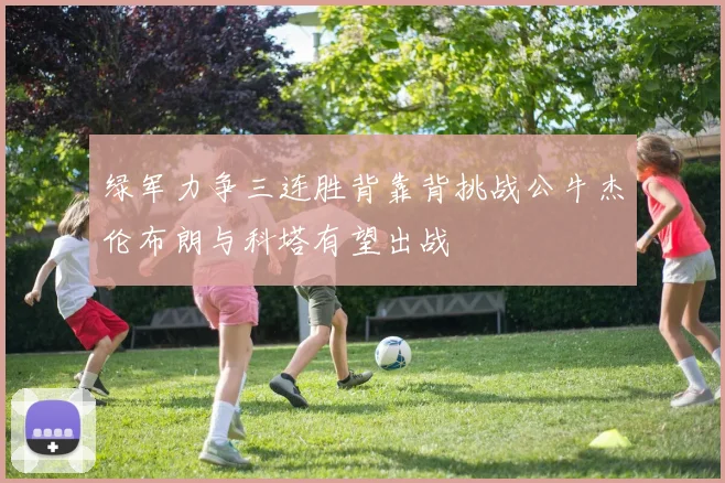 绿军力争三连胜背靠背挑战公牛杰伦布朗与科塔有望出战