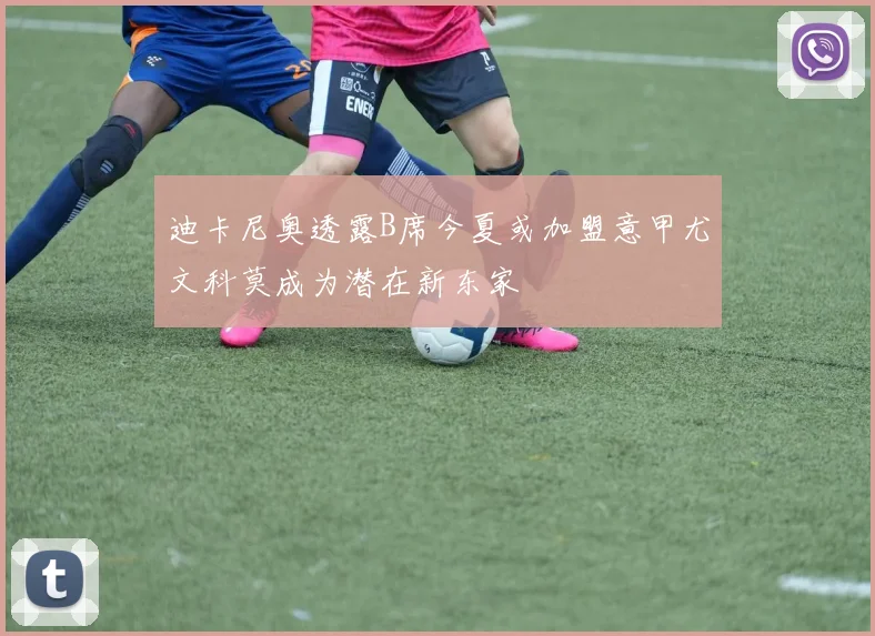 迪卡尼奥透露B席今夏或加盟意甲尤文科莫成为潜在新东家