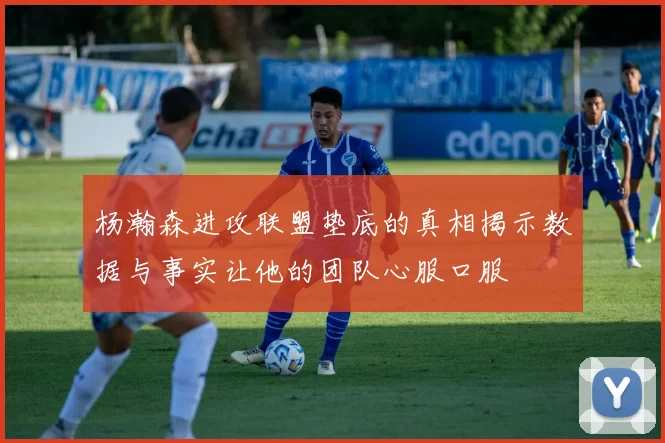 杨瀚森进攻联盟垫底的真相揭示数据与事实让他的团队心服口服